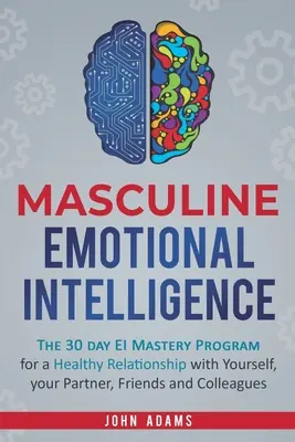 Férfias érzelmi intelligencia: The 30 Day EI Mastery Program for a Healthy Relationship with Yourself, Your Partner, Friends, and Colleagues (A 30 napos EI Mastery Program az egészséges kapcsolatért önmagaddal, a partnereddel, a barátaiddal és a kollégáiddal) - Masculine Emotional Intelligence: The 30 Day EI Mastery Program for a Healthy Relationship with Yourself, Your Partner, Friends, and Colleagues