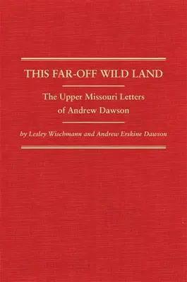 This Far-Off Wild Land: Andrew Dawson levelei a Missouri felső szakaszáról - This Far-Off Wild Land: The Upper Missouri Letters of Andrew Dawson