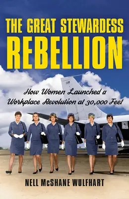 A nagy stewardess-lázadás: Hogyan indították el a nők a munkahelyi forradalmat 30 000 láb magasságban - The Great Stewardess Rebellion: How Women Launched a Workplace Revolution at 30,000 Feet