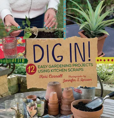 Dig In!: 12 egyszerű kertészeti projekt konyhai hulladékok felhasználásával - Dig In!: 12 Easy Gardening Projects Using Kitchen Scraps