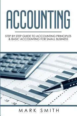 Számvitel: Lépésről lépésre útmutató a számviteli alapelvekhez és a kisvállalkozások alapvető könyveléséhez - Accounting: Step by Step Guide to Accounting Principles & Basic Accounting for Small business