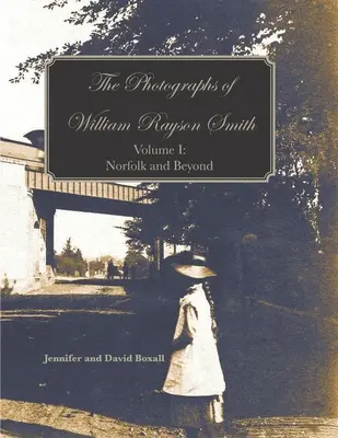 William Rayson Smith fotográfiái I. kötet: Norfolk és azon túl - The Photographs of William Rayson Smith Volume I: Norfolk and Beyond