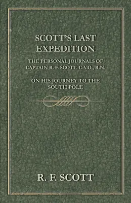 Scott utolsó expedíciója - R. F. Scott kapitány személyes naplói a Déli-sarkra vezető útjáról - Scott's Last Expedition - The Personal Journals of Captain R. F. Scott, C.V.O., R.N., on his Journey to the South Pole