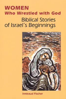 Nők, akik Istennel birkóztak: Bibliai történetek Izrael kezdeteiről - Women Who Wrestled with God: Biblical Stories of Israel's Beginnings