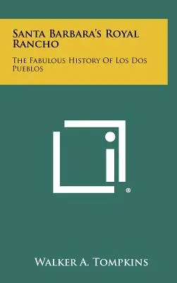 Santa Barbara's Royal Rancho: Los Dos Pueblos mesés története - Santa Barbara's Royal Rancho: The Fabulous History Of Los Dos Pueblos