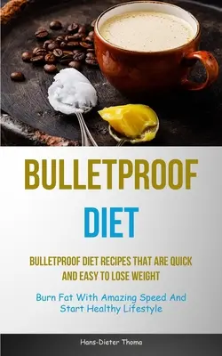 Bulletproof Diet: Bulletproof Diet Receptes That Are Quick And Easy To Lose Weight (Burn Fat With Amazing Speed And Start Healthy Lifesty) - Bulletproof Diet: Bulletproof Diet Recipes That Are Quick And Easy To Lose Weight (Burn Fat With Amazing Speed And Start Healthy Lifesty