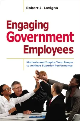 A kormányzati alkalmazottak bevonása: Motiválja és inspirálja az embereit, hogy kiemelkedő teljesítményt érjenek el - Engaging Government Employees: Motivate and Inspire Your People to Achieve Superior Performance