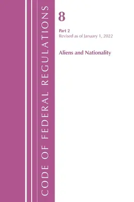 Code of Federal Regulations, Title 08 Aliens and Nationality, Revised as January 1, 2022 Pt2 (Office of the Federal Register (U S )) - Code of Federal Regulations, Title 08 Aliens and Nationality, Revised as of January 1, 2022 Pt2 (Office of the Federal Register (U S ))