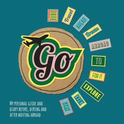 Go!: Személyes útikalauzom és naplóm a külföldre költözés előtt, alatt és után - Go!: My Personal Guide and Diary Before, During and After Moving Abroad