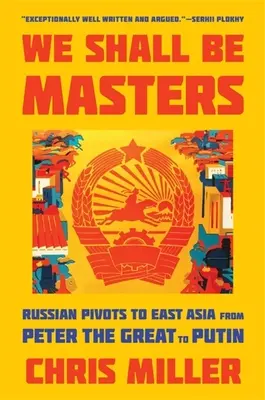 We Shall Be Masters: Oroszország Kelet-Ázsia felé fordulásai Nagy Pétertől Putyinig - We Shall Be Masters: Russian Pivots to East Asia from Peter the Great to Putin