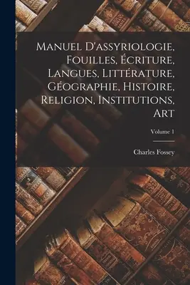 Manuel d'assyriologie, fouilles, criture, langues, littrature, gographie, histoire, religion, institutions, art; 1. kötet - Manuel d'assyriologie, fouilles, criture, langues, littrature, gographie, histoire, religion, institutions, art; Volume 1
