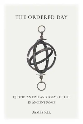 A rendezett nap: Quotidian Time and Forms of Life in Ancient Rome (Kvótidikus idő és életformák az ókori Rómában) - The Ordered Day: Quotidian Time and Forms of Life in Ancient Rome