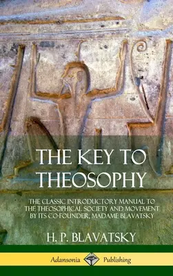 A teozófia kulcsa: The Classic Introductory Manual to the Theosophical Society and Movement by Its Co-founder, Madame Blavatsky (Hardcove) - The Key to Theosophy: The Classic Introductory Manual to the Theosophical Society and Movement by Its Co-Founder, Madame Blavatsky (Hardcove