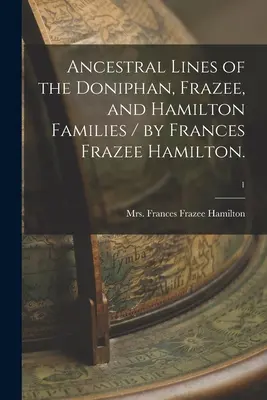 A Doniphan, Frazee és Hamilton családok ősi vonalai / írta Frances Frazee Hamilton.; 1 - Ancestral Lines of the Doniphan, Frazee, and Hamilton Families / by Frances Frazee Hamilton.; 1