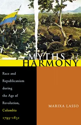 A harmónia mítoszai: Faj és republikanizmus a forradalom korában, Kolumbia, 1795-1831 - Myths of Harmony: Race and Republicanism During the Age of Revolution, Colombia, 1795-1831