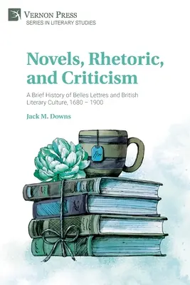 Regények, retorika és kritika: A szépirodalom és a brit irodalmi kultúra rövid története, 1680-1900 - Novels, Rhetoric, and Criticism: A Brief History of Belles Lettres and British Literary Culture, 1680 - 1900