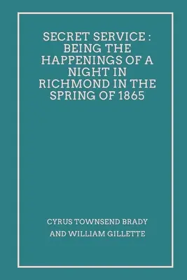 Titkosszolgálat: Egy 1865 tavaszán Richmondban töltött éjszaka történései - Secret Service: Being the Happenings of a Night in Richmond in the Spring of 1865