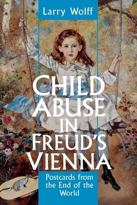 Gyermekbántalmazás Freud Bécsében: Képeslapok a világ végéről - Child Abuse in Freud's Vienna: Postcards from the End of the World