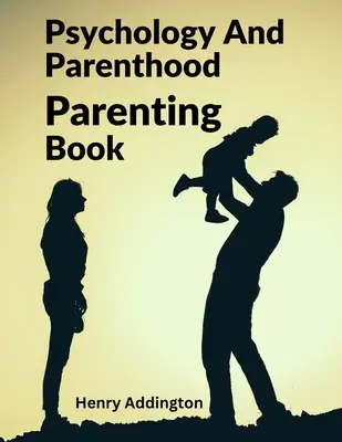 Pszichológia és szülőség: Szülői könyv - Psychology And Parenthood: Parenting Book