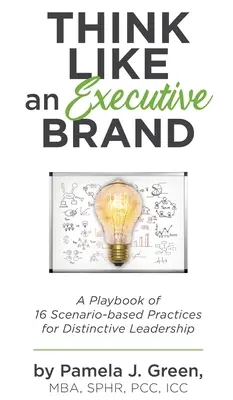 Gondolkozz úgy, mint egy vezető márka: A Playbook of 16 Scenario-based Practices for Distinctive Leadership (16 forgatókönyv-alapú gyakorlat a megkülönböztető vezetéshez) - Think Like an Executive Brand: A Playbook of 16 Scenario-based Practices for Distinctive Leadership