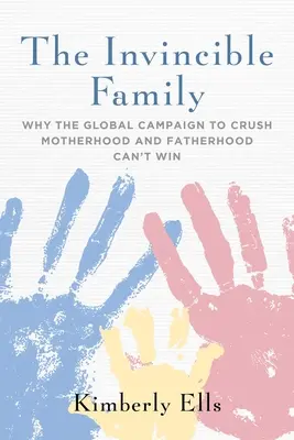 A legyőzhetetlen család: Miért nem győzhet az anyaság és az apaság eltiprására irányuló globális kampány - The Invincible Family: Why the Global Campaign to Crush Motherhood and Fatherhood Can't Win