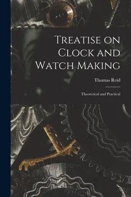 Értekezés az óra- és órakészítésről: Theoretical and Practical - Treatise on Clock and Watch Making: Theoretical and Practical