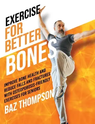 Gyakorlás a jobb csontokért: Javítsa a csontok egészségét és csökkentse az eséseket és a töréseket a csontritkulás-barát gyakorlatokkal időseknek - Exercise for Better Bones: Improve Bone Health and Reduce Falls and Fractures With Osteoporosis-Friendly Exercises for Seniors