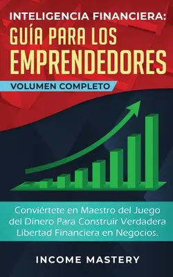 Inteligencia Financiera Gua Para Los Emprendedores: Convirtete en Maestro del Juego del Dinero Para Construir Verdadera Libertad Financiera en Negoc