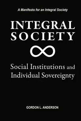 Integrális társadalom: Társadalmi intézmények és egyéni szuverenitás - Integral Society: Social Institutions and Individual Sovereignty