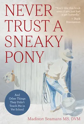 Soha ne bízz egy sunyi póniban: És más dolgok, amiket nem tanítottak nekem az állatorvosi iskolában - Never Trust a Sneaky Pony: And Other Things They Didn't Teach Me in Vet School