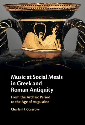 Zene a társas étkezéseken a görög és római ókorban: Augustinus koráig. - Music at Social Meals in Greek and Roman Antiquity: From the Archaic Period to the Age of Augustine