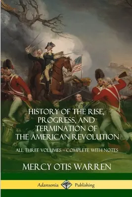 History of the Rise, Progress, and Termination of the American Revolution: Mindhárom kötet - Teljes jegyzetekkel - History of the Rise, Progress, and Termination of the American Revolution: All Three Volumes - Complete with Notes