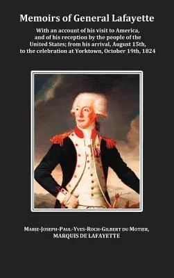 Lafayette tábornok emlékiratai - beszámolóval amerikai látogatásáról és az Egyesült Államok népe általi fogadtatásáról; megérkezésétől, aug. - Memoirs of General Lafayette - With an Account of His Visit to America, and of His Reception by the People of the United States; From His Arrival, Aug