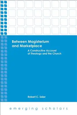 A tanítóhivatal és a piac között: Konstruktív beszámoló a teológiáról és az egyházról - Between Magisterium and Marketplace: A Constructive Account of Theology and the Church