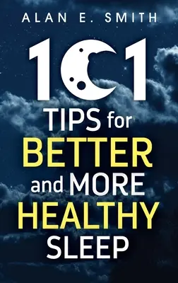 101 tipp a jobb és egészségesebb alváshoz: Gyakorlati tanácsok a pihentetőbb éjszakákért - 101 Tips for Better And More Healthy Sleep: Practical Advice for More Restful Nights