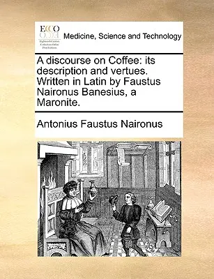 Beszélgetés a kávéról: A kávé leírása és értékei. Latin nyelven írta Faustus Naironus Banesius, egy maronita. - A Discourse on Coffee: Its Description and Vertues. Written in Latin by Faustus Naironus Banesius, a Maronite.