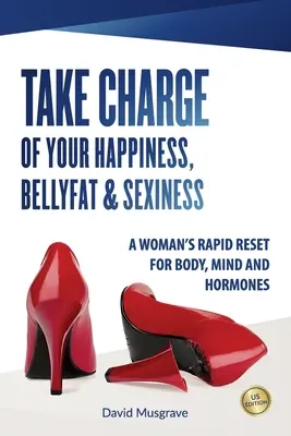 Vedd kezedbe a boldogságod, a hasi zsír és a szexualitásod: A WOMAN'S RAPID RESET FOR BODY, MIND AND HORMONES - US Edition - Take Charge of Your Happiness, Belly Fat & Sexiness: A WOMAN'S RAPID RESET FOR BODY, MIND AND HORMONES - US Edition