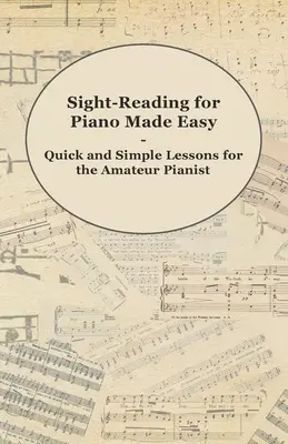 Könnyű olvasás zongorához - Gyors és egyszerű leckék amatőr zongoristáknak - Sight-Reading for Piano Made Easy - Quick and Simple Lessons for the Amateur Pianist