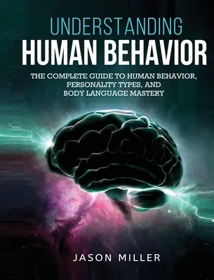 Az emberi viselkedés megértése: A teljes útmutató az emberi viselkedés, a személyiségtípusok és a testbeszéd elsajátításához - Understanding Human Behavior: The Complete Guide to Human Behavior, Personality Types, and Body Language Mastery