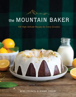 The Mountain Baker: 100 magaslati recept minden alkalomra - The Mountain Baker: 100 High-Altitude Recipes for Every Occasion