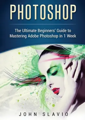 Photoshop: Az Adobe Photoshop 1 hét alatt történő elsajátításának végső, kezdőknek szóló útmutatója (színes változat) - Photoshop: The Ultimate Beginners' Guide to Mastering Adobe Photoshop in 1 Week (Color Version)