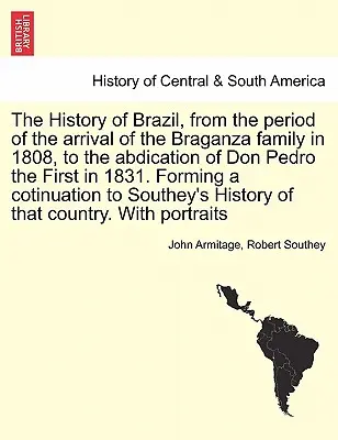 Brazília története a Braganza család 1808-as érkezésétől az I. Don Pedro 1831-es lemondásáig. A coti megalakulása - The History of Brazil, from the period of the arrival of the Braganza family in 1808, to the abdication of Don Pedro the First in 1831. Forming a coti