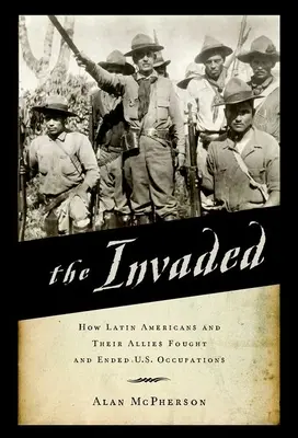 Napadení: Jak Latinští Američané a jejich spojenci bojovali proti americké okupaci a ukončili ji. - The Invaded: How Latin Americans and Their Allies Fought and Ended U.S. Occupations