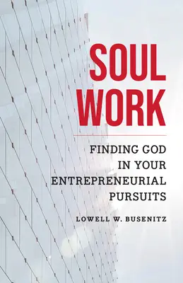Lelki munka: Isten megtalálása vállalkozói törekvéseidben - Soul Work: Finding God in Your Entrepreneurial Pursuits
