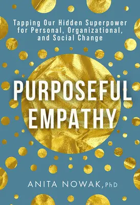 Célzott empátia: Rejtett szupererőnk kihasználása a személyes, szervezeti és társadalmi változás érdekében - Purposeful Empathy: Tapping Our Hidden Superpower for Personal, Organizational, and Social Change