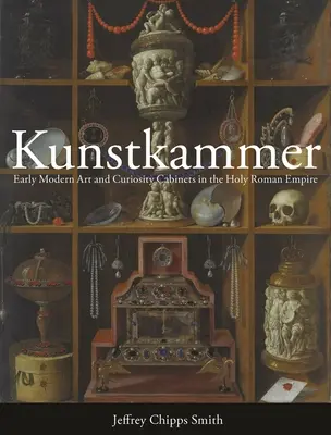 Kunstkammer: A kora újkori művészet és a kuriózumkabinetek a Szent Római Birodalomban - Kunstkammer: Early Modern Art and Curiosity Cabinets in the Holy Roman Empire