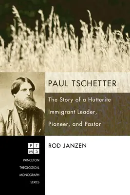 Paul Tschetter: Egy hutterita bevándorló vezető, úttörő és lelkipásztor története - Paul Tschetter: The Story of a Hutterite Immigrant Leader, Pioneer, and Pastor