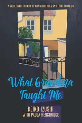 Amit a nagymama tanított nekem: Egy világméretű tisztelgés a nagymamák és örökségük előtt - What Grandma Taught Me: A Worldwide Tribute to Grandmothers and Their Legacies