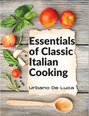 A klasszikus olasz konyha alapjai: Olasz ételek a modern konyha számára - Essentials of Classic Italian Cooking: Italian Dishes Made for the Modern Kitchen