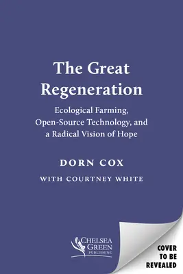 A nagy újjászületés: Az ökológiai mezőgazdaság, a nyílt forráskódú technológia és a remény radikális víziója - The Great Regeneration: Ecological Agriculture, Open-Source Technology, and a Radical Vision of Hope